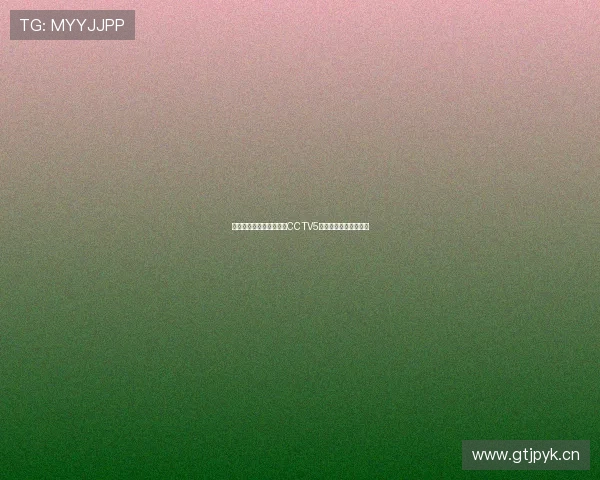 国足最新比赛直播入口及CCTV5官网全程高清观看指南